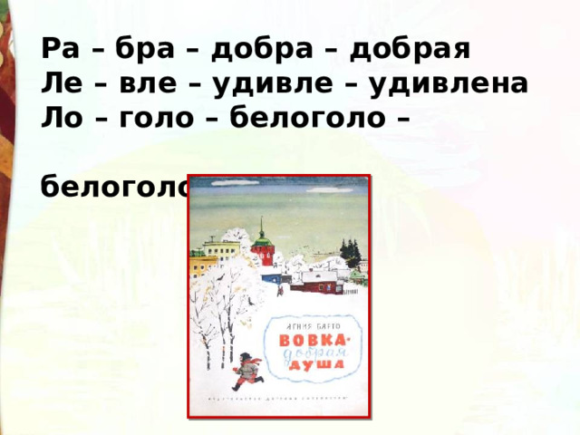 Ра – бра – добра – добрая Ле – вле – удивле – удивлена Ло – голо – белоголо –  белоголовый 