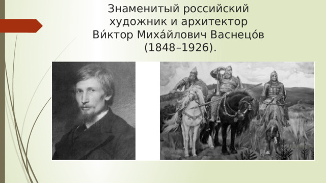 Знаменитый российский  художник и архитектор  Ви́ктор Миха́йлович Васнецо́в  (1848–1926). 