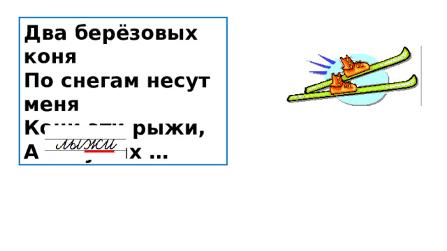 Два берёзовых коня  По снегам несут меня  Кони эти рыжи,  А зовут их … 