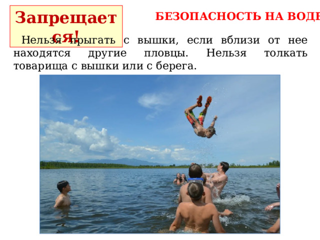 Запрещается! БЕЗОПАСНОСТЬ НА ВОДЕ  Нельзя прыгать с вышки, если вблизи от нее находятся другие пловцы. Нельзя толкать товарища с вышки или с берега. 