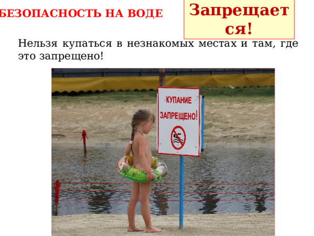 Запрещается! БЕЗОПАСНОСТЬ НА ВОДЕ Нельзя купаться в незнакомых местах и там, где это запрещено! 