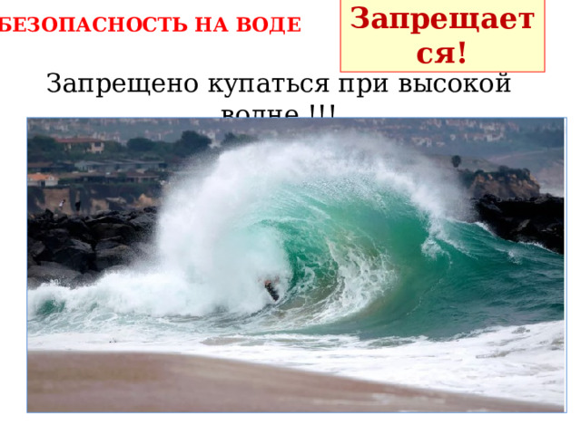 Запрещается! БЕЗОПАСНОСТЬ НА ВОДЕ Запрещено купаться при высокой волне !!! 