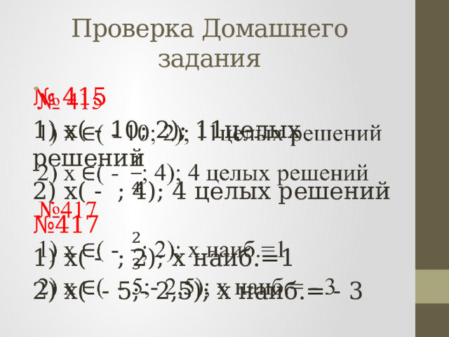 Проверка Домашнего задания № 415   1) х( - 10; 2); 11целых решений 2) х( - ; 4); 4 целых решений № 417 1) х( - ; 2); х наиб.=1 2) х( - 5;- 2,5); х наиб.= - 3 