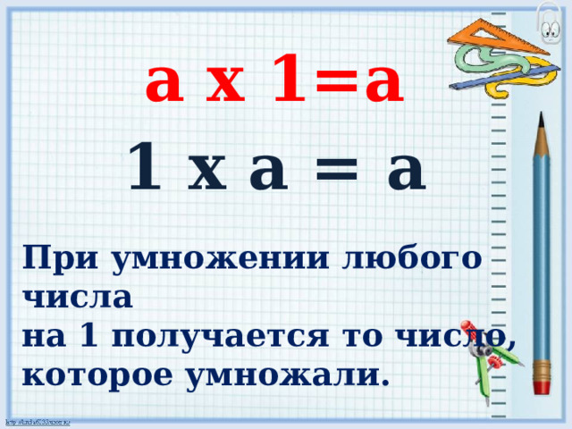а х 1=а 1 x а = а При умножении любого числа  на 1 получается то число,  которое умножали. 