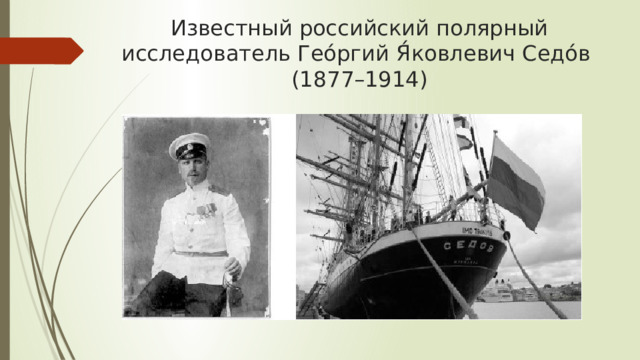 Известный российский полярный исследователь Гео́ргий Я́ковлевич Седо́в  (1877–1914) 