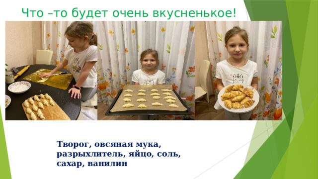 Что –то будет очень вкусненькое! Творог, овсяная мука, разрыхлитель, яйцо, соль, сахар, ванилин 