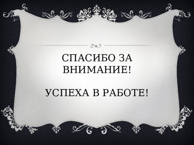 СПАСИБО ЗА ВНИМАНИЕ!   УСПЕХА В РАБОТЕ!   