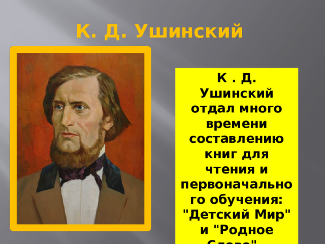 К. Д. Ушинский К . Д. Ушинский отдал много времени составлению книг для чтения и первоначального обучения: 