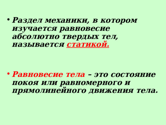 Раздел механики, в котором изучается равновесие абсолютно твердых тел, называется статикой.   Равновесие тела – это состояние покоя или равномерного и прямолинейного движения тела.  