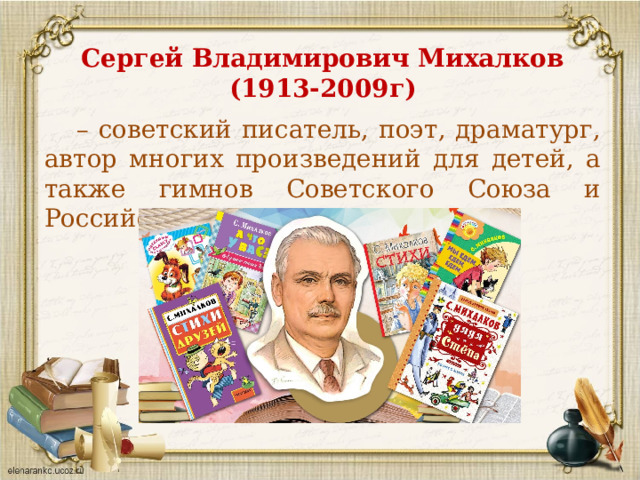 Сергей Владимирович Михалков (1913-2009г)  – советский писатель, поэт, драматург, автор многих произведений для детей, а также гимнов Советского Союза и Российской Федерации. 