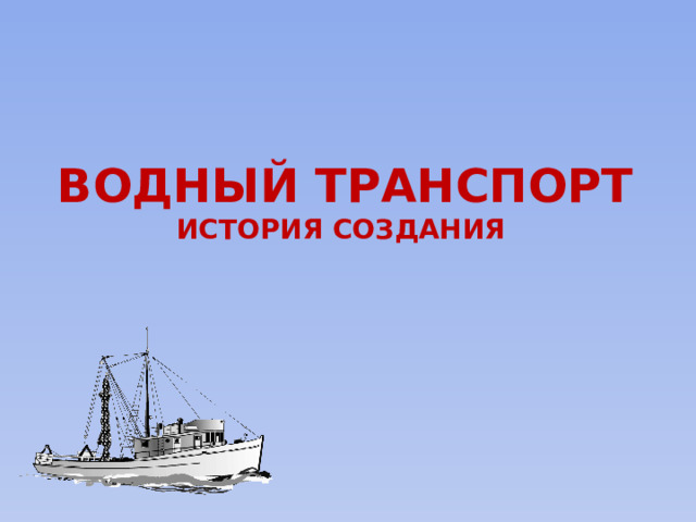 Водный транспорт  История создания 