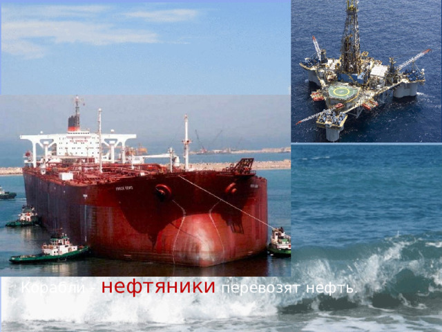 Корабли - нефтяники перевозят нефть . 
