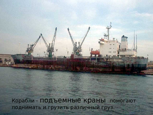 Корабли - подъемные краны помогают поднимать и грузить различный груз. 