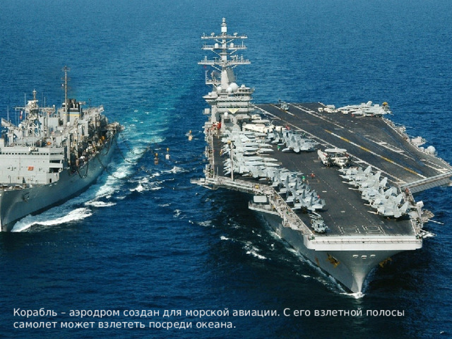 Корабль – аэродром создан для морской авиации. С его взлетной полосы самолет может взлететь посреди океана. 