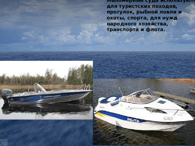 Маломерные суда используются для туристских походов, прогулок, рыб­ной ловли и охоты, спорта, для нужд народного хозяйства, транспорта и флота. 