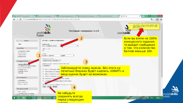 2 Если вы взяли не 100% конкурсного задания, то выйдет сообщение о том, что количество баллов меньше 100. 1 3 Заблокируйте схему оценок. Без этого на печатных бланках будет надпись «DRAFT» и ввод оценок будет не возможен. 4 Не забудьте сохранять всегда перед следующим шагом! 