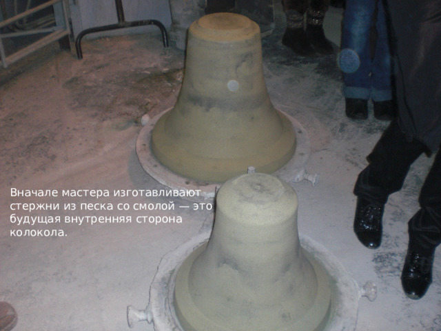 Вначале мастера изготавливают стержни из песка со смолой — это будущая внутренняя сторона колокола. 