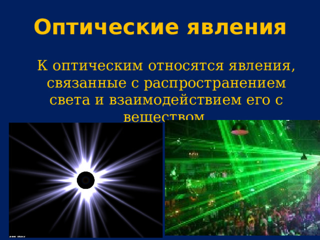 Оптические явления  К оптическим относятся явления, связанные с распространением света и взаимодействием его с веществом. 