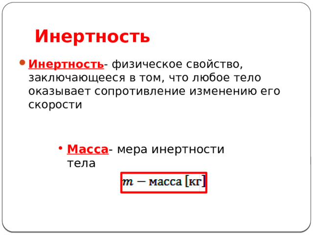 Инертность Инертность - физическое свойство, заключающееся в том, что любое тело оказывает сопротивление изменению его скорости Масса - мера инертности тела 