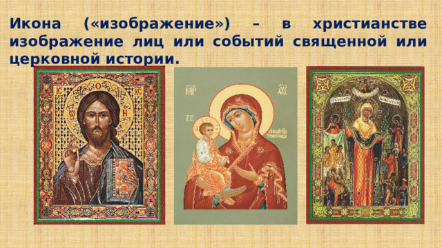 Икона («изображение») – в христианстве изображение лиц или событий священной или церковной истории. 