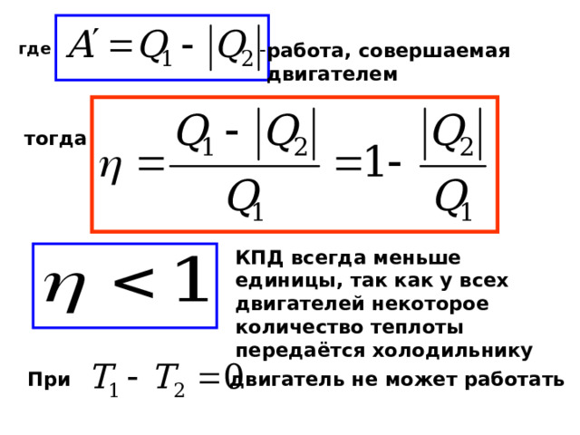 где работа, совершаемая  двигателем тогда КПД всегда меньше единицы, так как у всех двигателей некоторое количество теплоты передаётся холодильнику При двигатель не может работать 