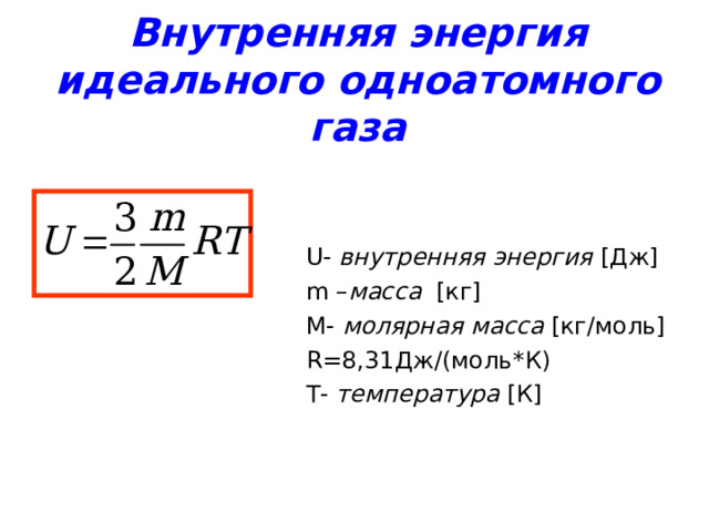 Внутренняя энергия  идеального одноатомного газа   U - внутренняя энергия  [ Дж ] m – масса  [ кг ] M - молярная масса  [ кг/моль ] R =8,31Дж/(моль*К)  T - температура  [ К ] 