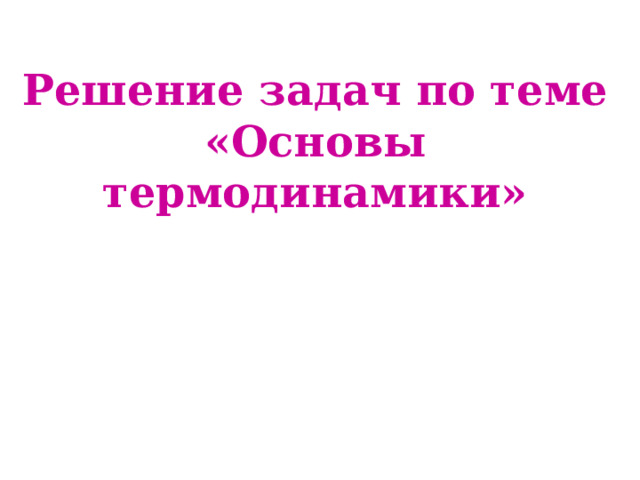 Решение задач по теме  «Основы термодинамики» 