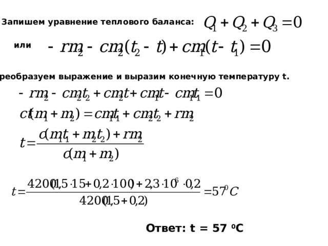 Запишем уравнение теплового баланса: или Преобразуем выражение и выразим конечную температуру t. Ответ: t = 57 0 C 