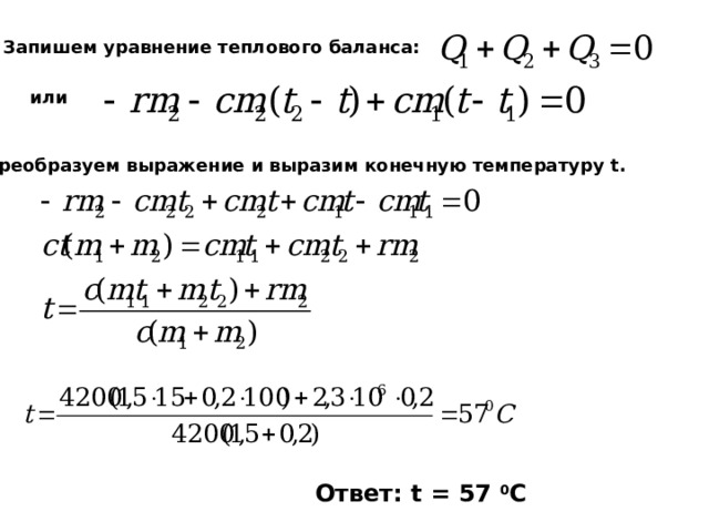 Запишем уравнение теплового баланса: или Преобразуем выражение и выразим конечную температуру t. Ответ: t = 57 0 C 