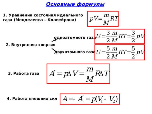 Основные формулы Уравнение состояния идеального газа (Менделеева – Клапейрона) одноатомного газа 2. Внутренняя энергия двухатомного газа 3. Работа газа 4. Работа внешних сил 