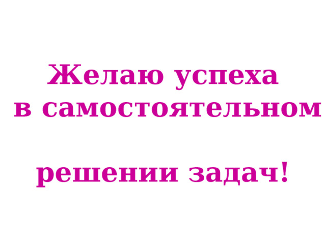 Желаю успеха  в самостоятельном  решении задач! 