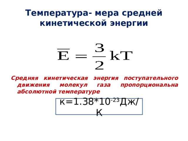 Температура- мера средней кинетической энергии Средняя кинетическая энергия поступательного движения молекул газа пропорциональна абсолютной температуре к=1.38*10 -23 Дж/К 