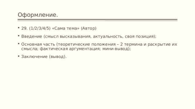Оформление. 29. (1/2/3/4/5) «Сама тема» (Автор) Введение (смысл высказывания, актуальность, своя позиция); Основная часть (теоретические положения – 2 термина и раскрытие их смысла; фактическая аргументация; мини-вывод); Заключение (вывод). 
