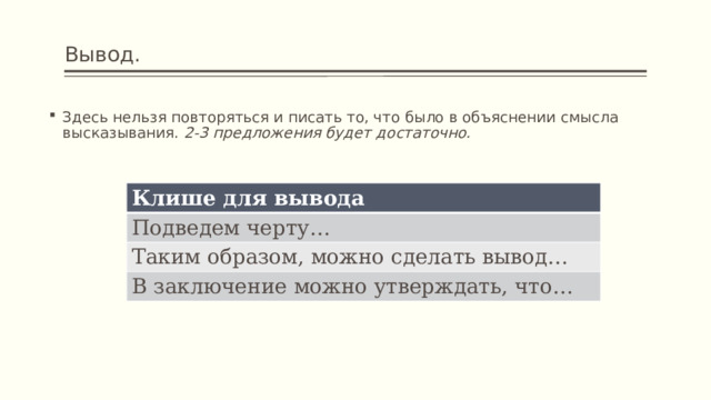 Вывод. Здесь нельзя повторяться и писать то, что было в объяснении смысла высказывания. 2-3 предложения будет достаточно. Клише для вывода Подведем черту… Таким образом, можно сделать вывод… В заключение можно утверждать, что… 