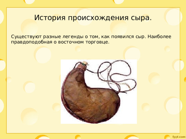 История происхождения сыра. Существуют разные легенды о том, как появился сыр. Наиболее правдоподобная о восточном торговце. 