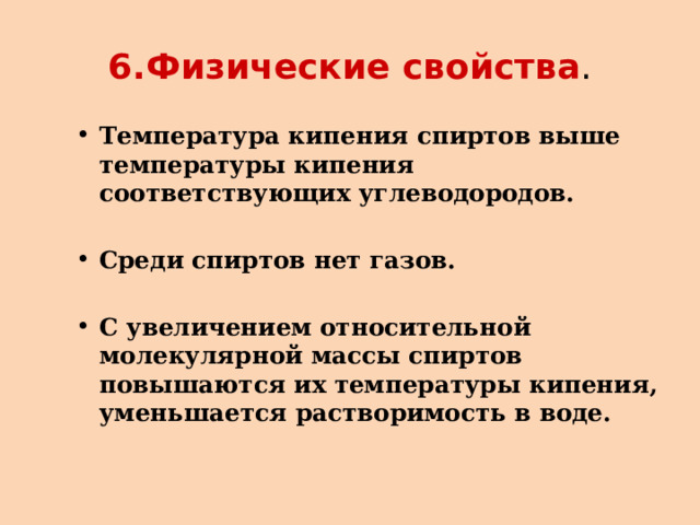 6.Физические свойства . Температура кипения спиртов выше температуры кипения соответствующих углеводородов.  Среди спиртов нет газов.  С увеличением относительной молекулярной массы спиртов повышаются их температуры кипения, уменьшается растворимость в воде.   