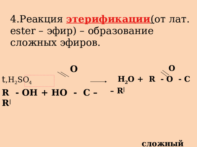 4.Реакция этерификации ( от лат. ester – эфир) – образование сложных эфиров.  O   t ,H 2 SO 4  О R - OH + HO - C – R |  H 2 O + R - O - C – R |     сложный эфир 