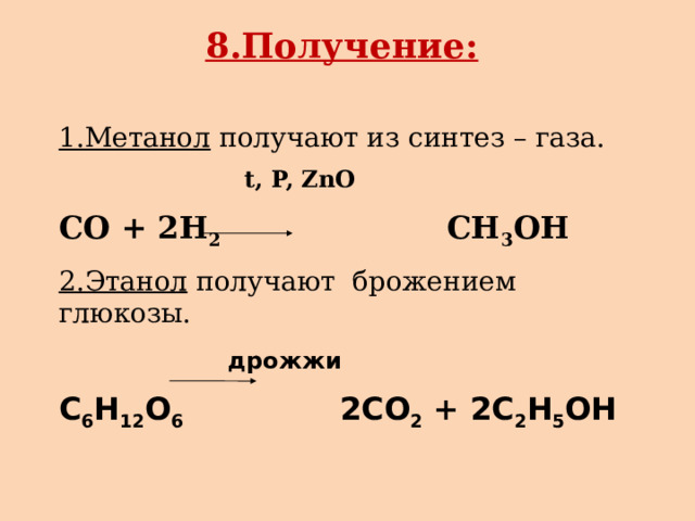 8.Получение:   1.Метанол получают из синтез – газа.  t, P, ZnO CO + 2H 2 CH 3 OH  2.Этанол получают брожением глюкозы.  дрожжи C 6 H 12 O 6 2CO 2 + 2C 2 H 5 OH   