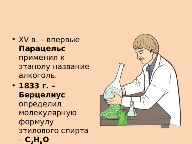 XV в. – впервые Парацельс применил к этанолу название алкоголь. 1833 г. – Берцелиус определил молекулярную формулу этилового спирта – C 2 H 6 O 