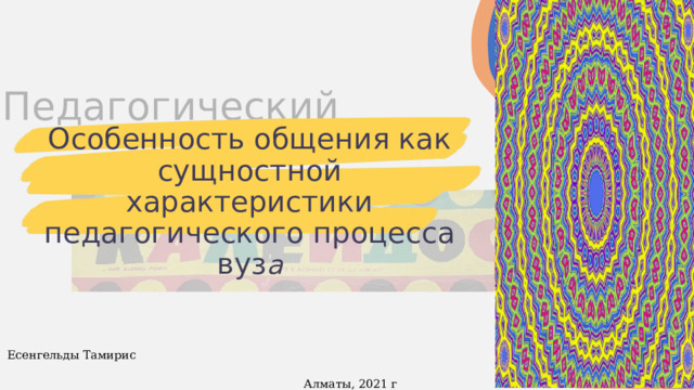 Педагогический Особенность общения как сущностной характеристики педагогического процесса вуз а Есенгельды Тамирис Алматы, 2021 г 