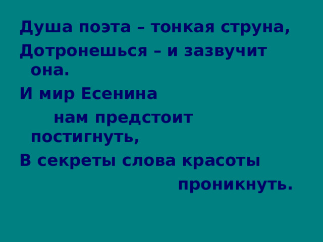 Душа поэта – тонкая струна, Дотронешься – и зазвучит она. И мир Есенина  нам предстоит постигнуть, В секреты слова красоты  проникнуть. 
