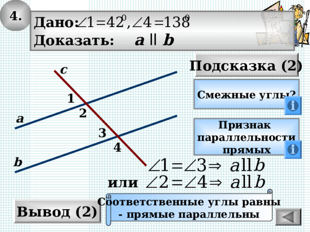 4. Дано: Доказать: а  ll  b Подсказка (2) с Смежные углы? 1 2 а Признак параллельности прямых 3 4 b или Соответственные углы равны - прямые параллельны Вывод (2) 