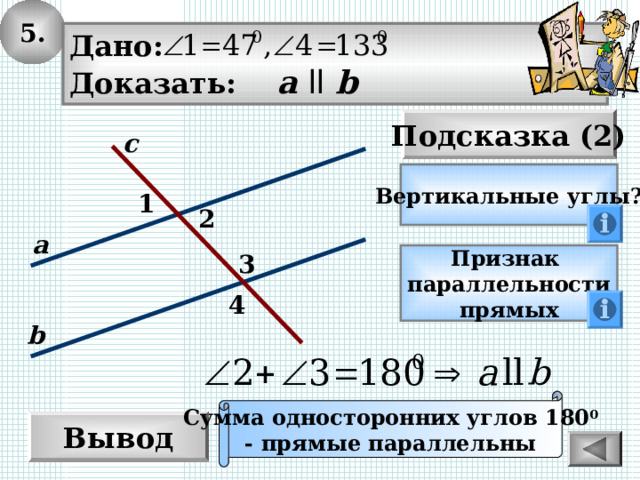 5. Дано: Доказать: а  ll  b Подсказка (2) с Вертикальные углы? 1 2 а 3 Признак параллельности прямых 4 b Сумма односторонних углов 180 0 - прямые параллельны Вывод 