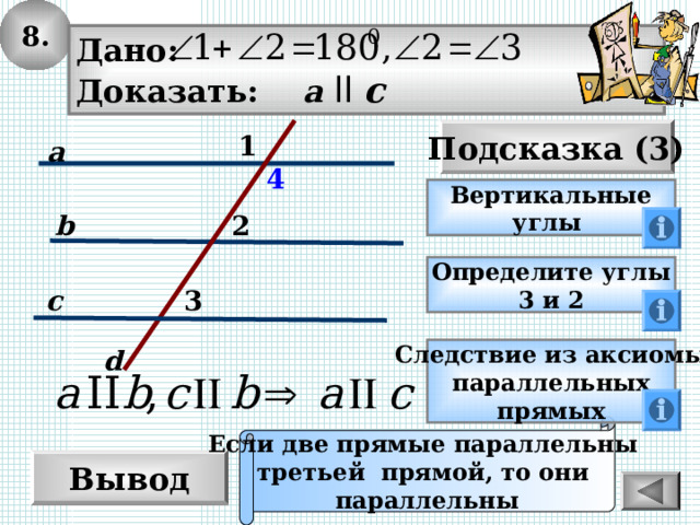 8. Дано: Доказать: a  ll c Подсказка (3) 1 a 4 Вертикальные углы 2 b Определите углы 3 и 2 c 3 d Следствие из аксиомы параллельных прямых Если две прямые параллельны третьей прямой, то они параллельны Вывод 