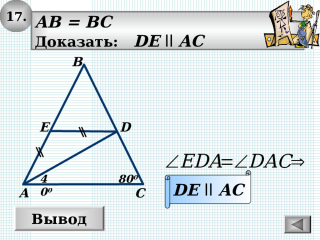 1 7. AB = BC Доказать: DE  ll AC В D E DE  ll  AC 80 0 40 0 А С Вывод 