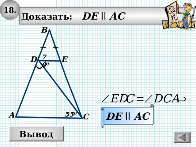 1 8. Доказать: DE  ll AC В 70 0 E D DE  ll  AC 55 0 А С Вывод 