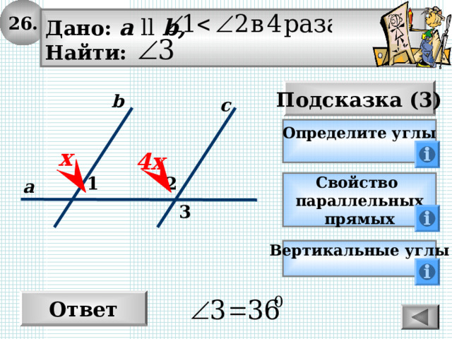 26. Дано: а  ll  b , Найти: Подсказка (3) b с Определите углы  х 4х 1 2 а Свойство параллельных прямых 3 Вертикальные углы  Ответ 