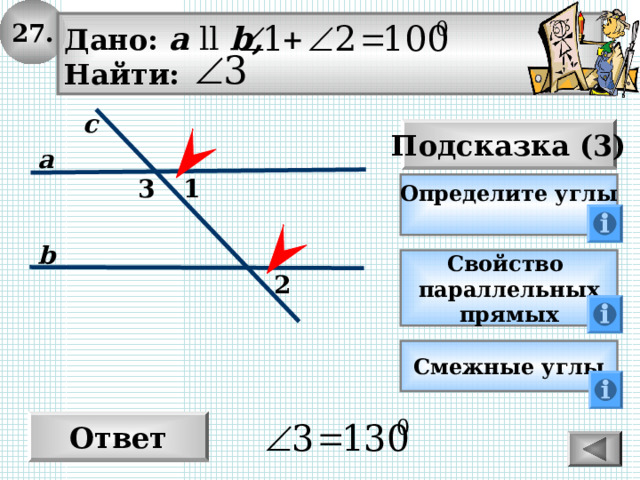 27. Дано: а  ll  b , Найти: с Подсказка (3) а 3 1 Определите углы  b Свойство параллельных прямых 2 Смежные углы Ответ 