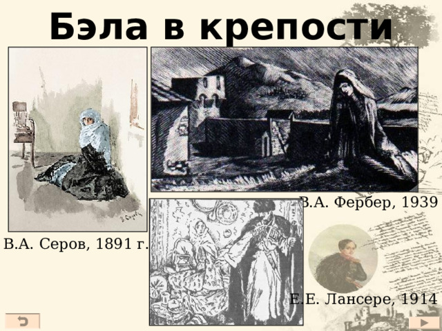 Бэла в крепости В.А. Фербер, 1939 г. В.А. Серов, 1891 г. Е.Е. Лансере, 1914 г. 20 