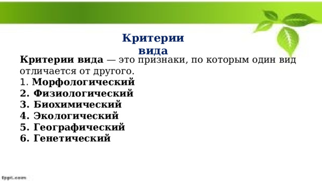 Критерии вида Критерии вида — это признаки, по которым один вид отличается от другого.  Морфологический Физиологический Биохимический Экологический Географический Генетический 